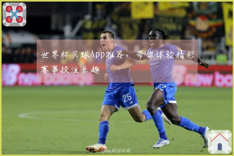 世界杯买球App推荐，带你体验精彩赛事投注乐趣