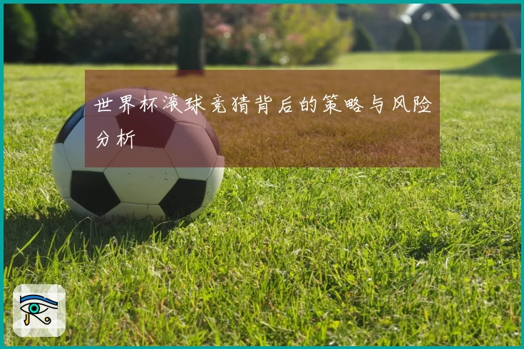 世界杯滚球竞猜背后的策略与风险分析
