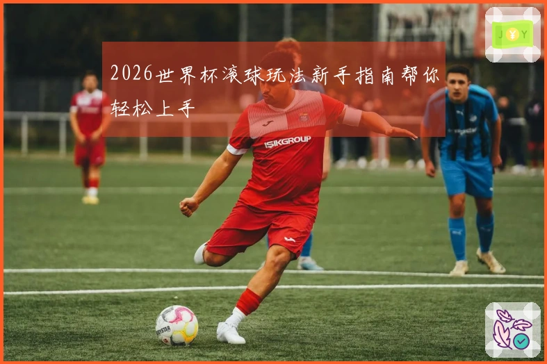 2026世界杯滚球玩法新手指南帮你轻松上手