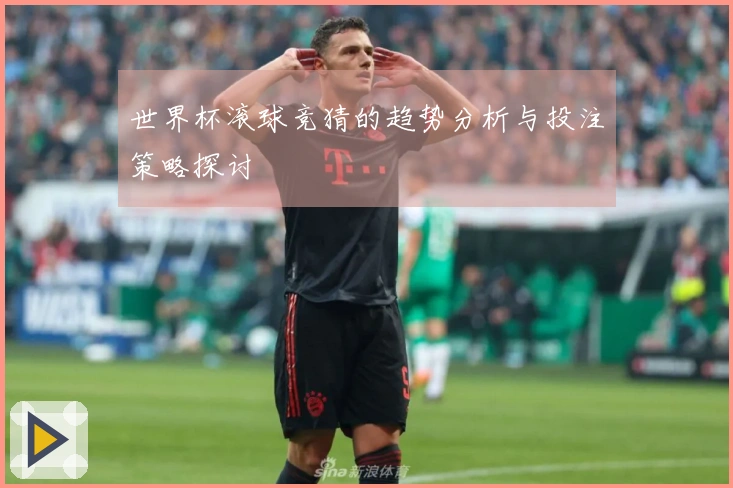 世界杯滚球竞猜的趋势分析与投注策略探讨