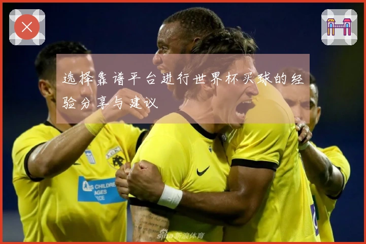 选择靠谱平台进行世界杯买球的经验分享与建议