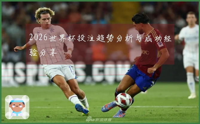 2026世界杯投注趋势分析与成功经验分享