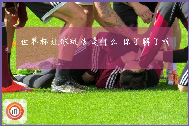 世界杯让球玩法是什么 你了解了吗