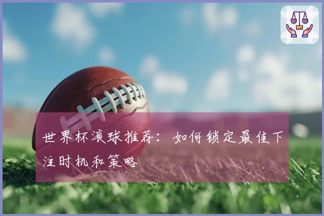 世界杯滚球推荐：如何锁定最佳下注时机和策略