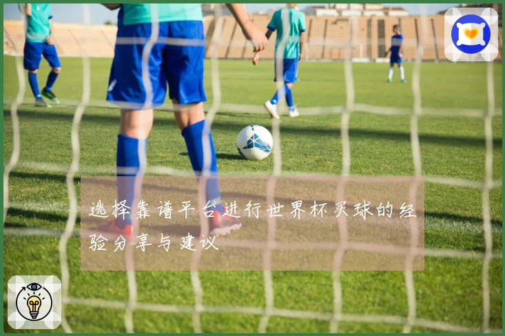 选择靠谱平台进行世界杯买球的经验分享与建议