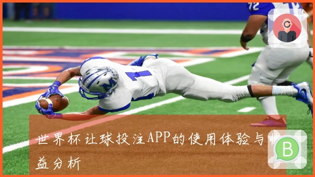 世界杯让球投注APP的使用体验与收益分析