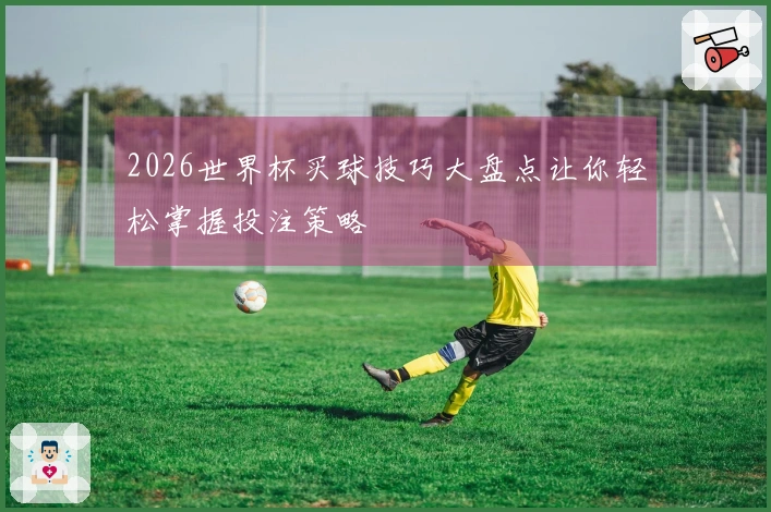 2026世界杯买球技巧大盘点让你轻松掌握投注策略