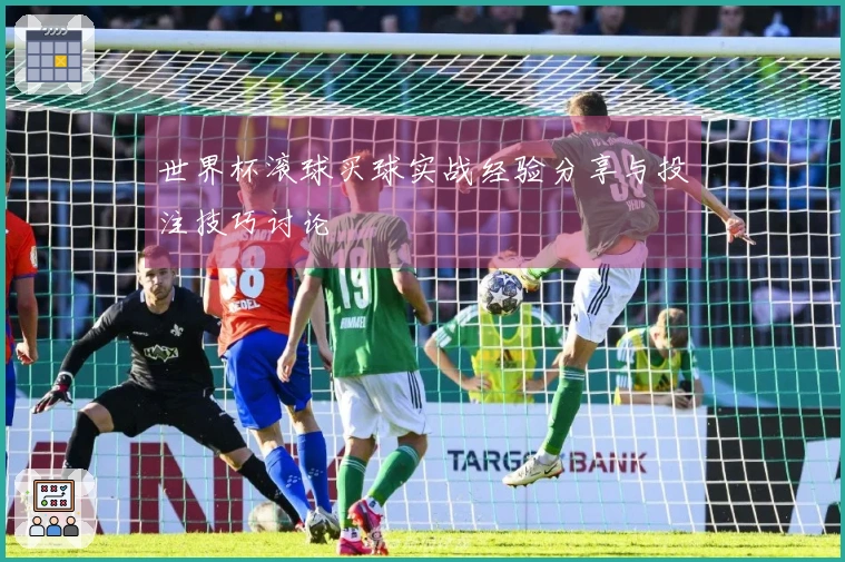 世界杯滚球买球实战经验分享与投注技巧讨论