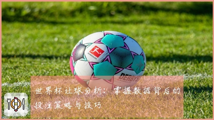 世界杯让球分析：掌握数据背后的投注策略与技巧